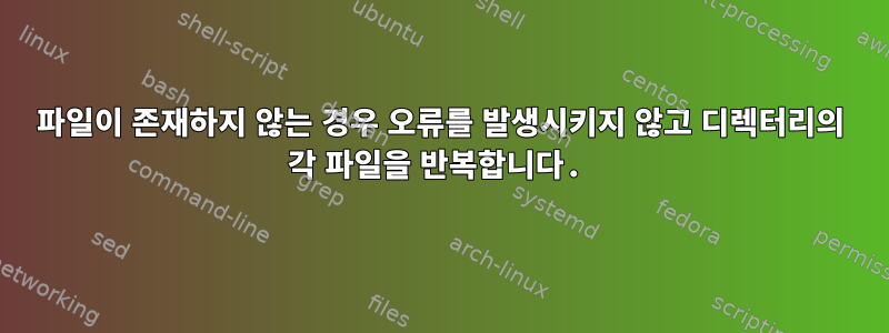 파일이 존재하지 않는 경우 오류를 발생시키지 않고 디렉터리의 각 파일을 반복합니다.