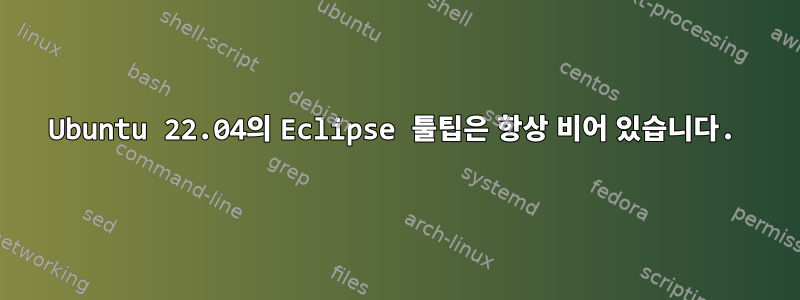 Ubuntu 22.04의 Eclipse 툴팁은 항상 비어 있습니다.