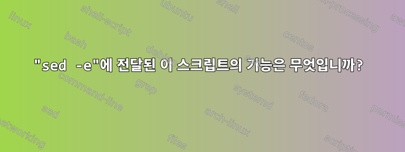 "sed -e"에 전달된 이 스크립트의 기능은 무엇입니까?