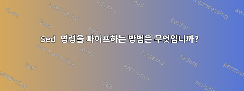 Sed 명령을 파이프하는 방법은 무엇입니까?