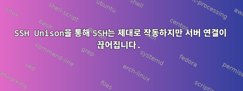 SSH Unison을 통해 SSH는 제대로 작동하지만 서버 연결이 끊어집니다.