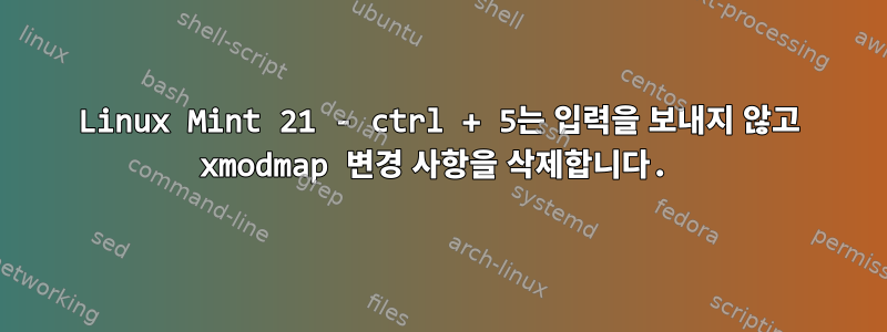 Linux Mint 21 - ctrl + 5는 입력을 보내지 않고 xmodmap 변경 사항을 삭제합니다.