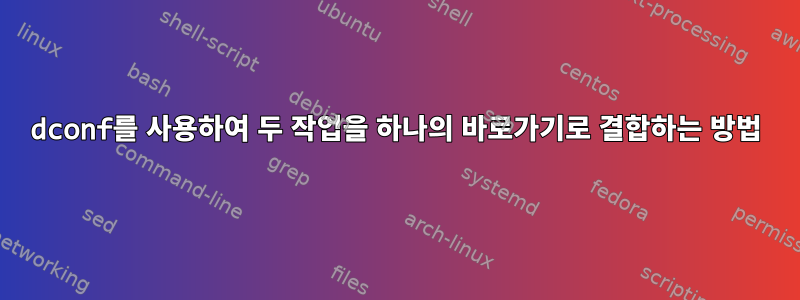 dconf를 사용하여 두 작업을 하나의 바로가기로 결합하는 방법