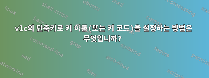 vlc의 단축키로 키 이름(또는 키 코드)을 설정하는 방법은 무엇입니까?