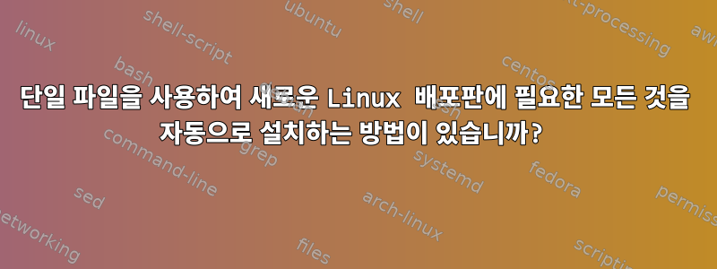 단일 파일을 사용하여 새로운 Linux 배포판에 필요한 모든 것을 자동으로 설치하는 방법이 있습니까?