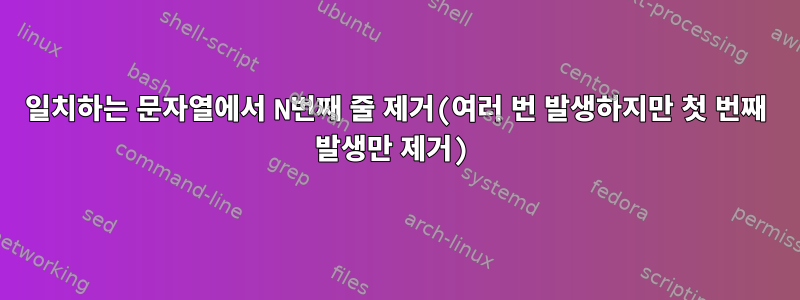 일치하는 문자열에서 N번째 줄 제거(여러 번 발생하지만 첫 번째 발생만 제거)