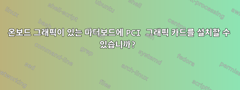 온보드 그래픽이 있는 마더보드에 PCI 그래픽 카드를 설치할 수 있습니까?