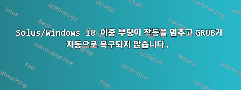 Solus/Windows 10 이중 부팅이 작동을 멈추고 GRUB가 자동으로 복구되지 않습니다.