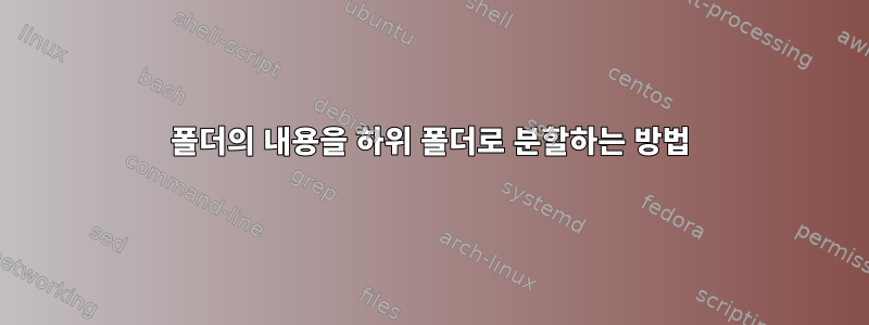 폴더의 내용을 하위 폴더로 분할하는 방법