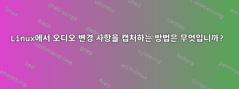 Linux에서 오디오 변경 사항을 캡처하는 방법은 무엇입니까?