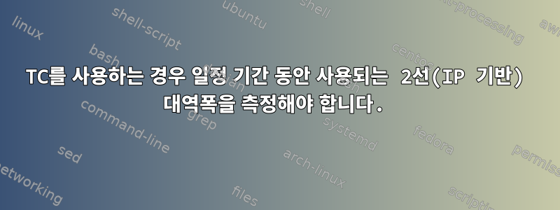 TC를 사용하는 경우 일정 기간 동안 사용되는 2선(IP 기반) 대역폭을 측정해야 합니다.