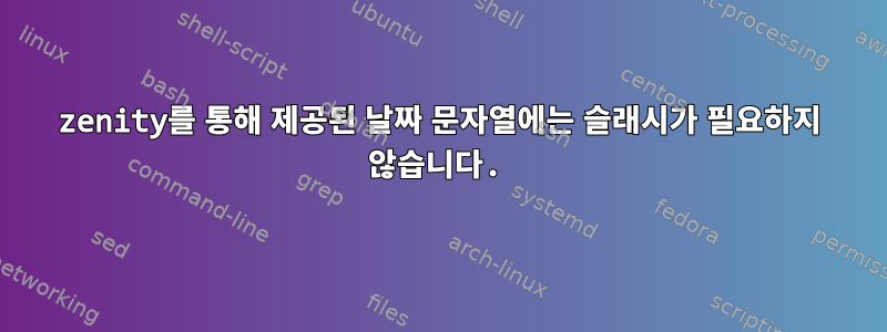 zenity를 통해 제공된 날짜 문자열에는 슬래시가 필요하지 않습니다.