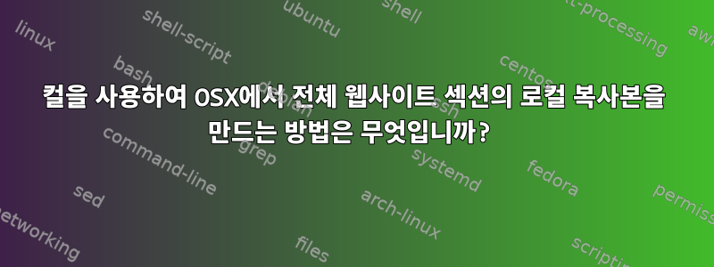 컬을 사용하여 OSX에서 전체 웹사이트 섹션의 로컬 복사본을 만드는 방법은 무엇입니까?