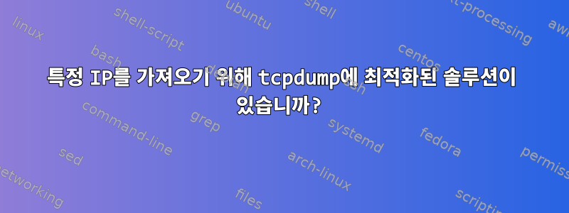 특정 IP를 가져오기 위해 tcpdump에 최적화된 솔루션이 있습니까?