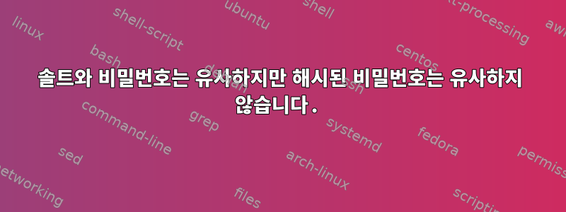 솔트와 비밀번호는 유사하지만 해시된 비밀번호는 유사하지 않습니다.