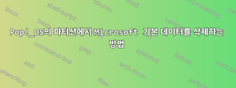 Pop!_OS의 파티션에서 Microsoft 기본 데이터를 삭제하는 방법