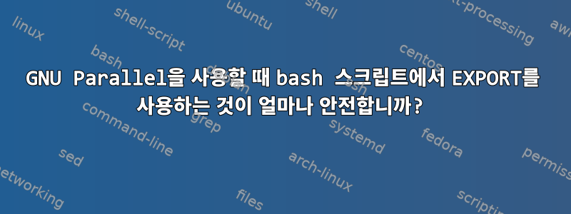 GNU Parallel을 사용할 때 bash 스크립트에서 EXPORT를 사용하는 것이 얼마나 안전합니까?