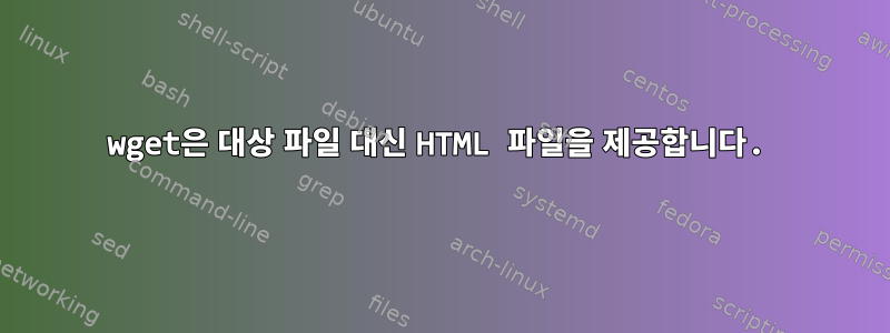 wget은 대상 파일 대신 HTML 파일을 제공합니다.