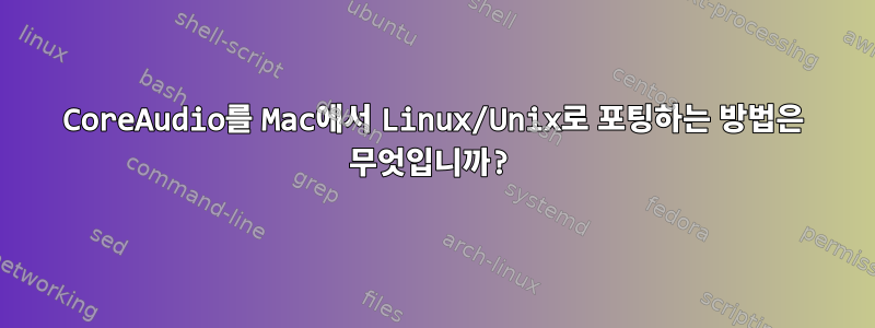 CoreAudio를 Mac에서 Linux/Unix로 포팅하는 방법은 무엇입니까?