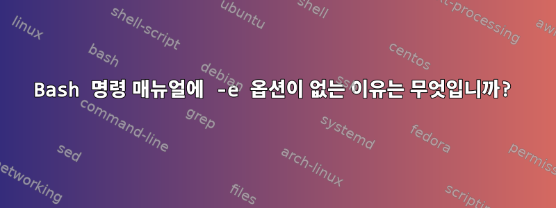 Bash 명령 매뉴얼에 -e 옵션이 없는 이유는 무엇입니까?