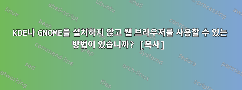 KDE나 GNOME을 설치하지 않고 웹 브라우저를 사용할 수 있는 방법이 있습니까? [복사]