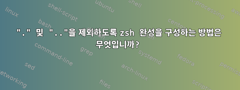 "." 및 ".."을 제외하도록 zsh 완성을 구성하는 방법은 무엇입니까?