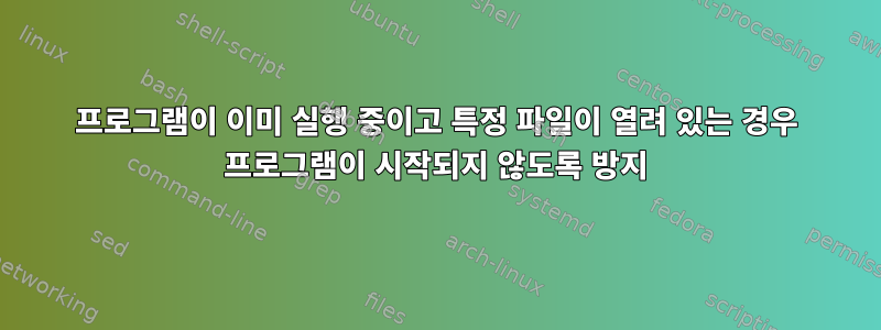 프로그램이 이미 실행 중이고 특정 파일이 열려 있는 경우 프로그램이 시작되지 않도록 방지