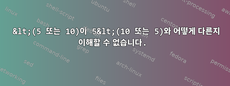 5 &lt;(5 또는 10)이 5&lt;(10 또는 5)와 어떻게 다른지 이해할 수 없습니다.