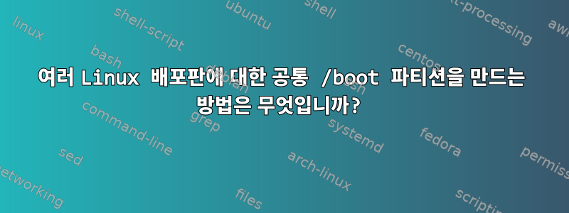 여러 Linux 배포판에 대한 공통 /boot 파티션을 만드는 방법은 무엇입니까?