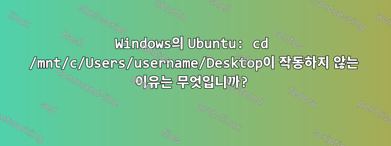 Windows의 Ubuntu: cd /mnt/c/Users/username/Desktop이 작동하지 않는 이유는 무엇입니까?