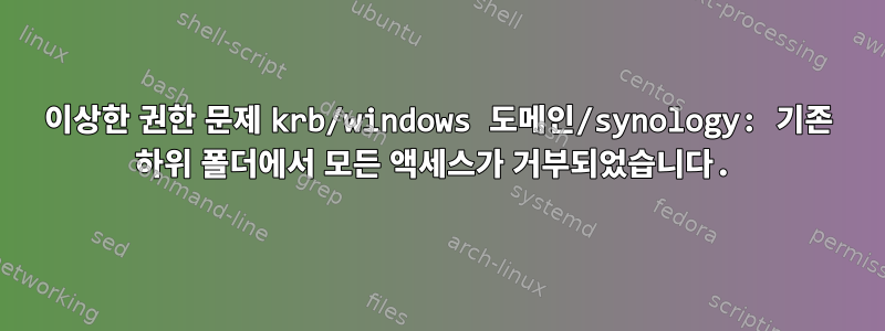 이상한 권한 문제 krb/windows 도메인/synology: 기존 하위 폴더에서 모든 액세스가 거부되었습니다.