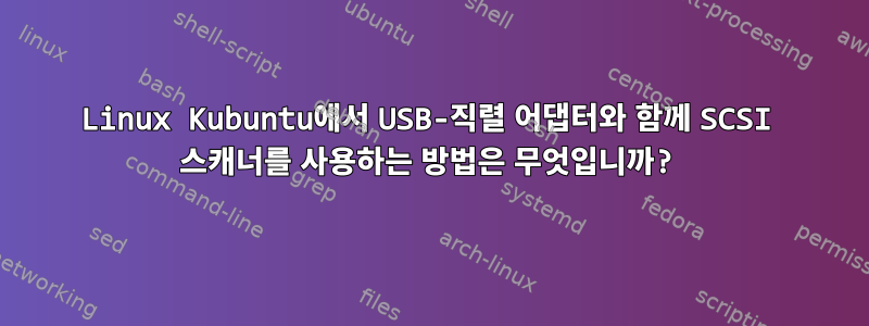 Linux Kubuntu에서 USB-직렬 어댑터와 함께 SCSI 스캐너를 사용하는 방법은 무엇입니까?