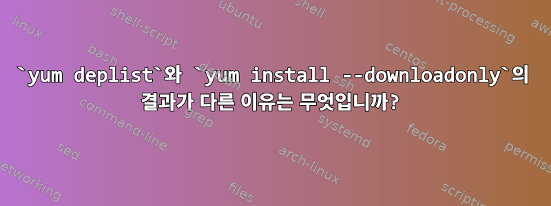 `yum deplist`와 `yum install --downloadonly`의 결과가 다른 이유는 무엇입니까?