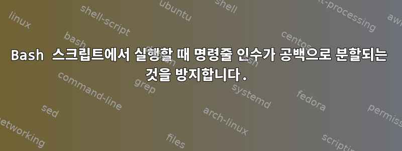 Bash 스크립트에서 실행할 때 명령줄 인수가 공백으로 분할되는 것을 방지합니다.