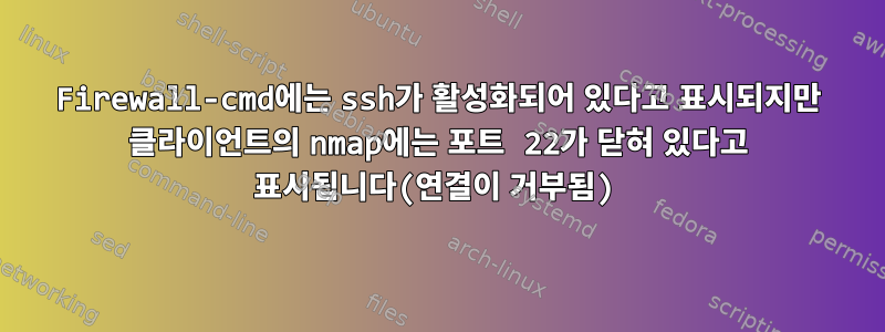 Firewall-cmd에는 ssh가 활성화되어 있다고 표시되지만 클라이언트의 nmap에는 포트 22가 닫혀 있다고 표시됩니다(연결이 거부됨)