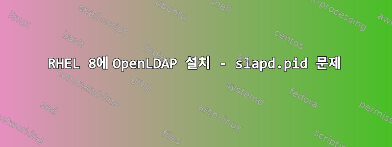 RHEL 8에 OpenLDAP 설치 - slapd.pid 문제