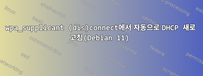 wpa_supplicant (dis)connect에서 자동으로 DHCP 새로 고침(Debian 11)