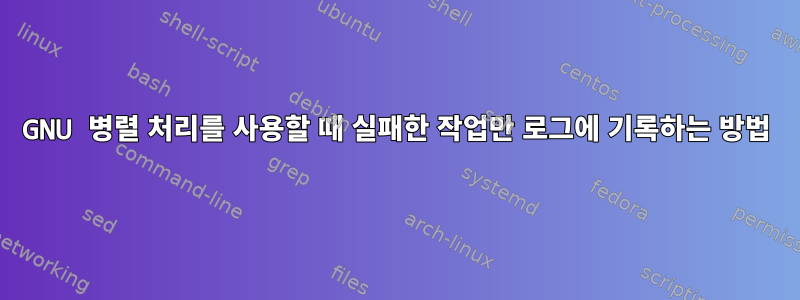 GNU 병렬 처리를 사용할 때 실패한 작업만 로그에 기록하는 방법