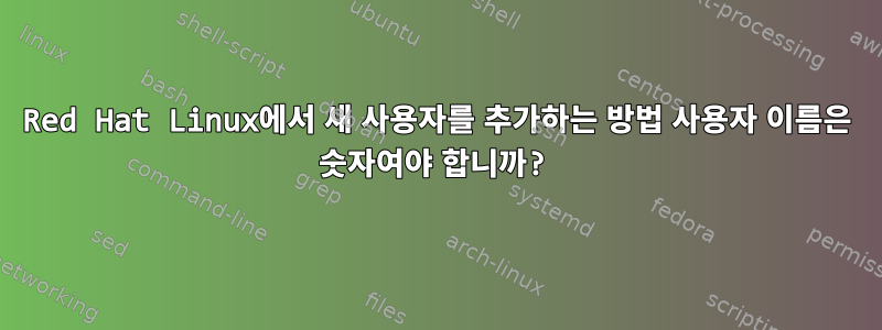 Red Hat Linux에서 새 사용자를 추가하는 방법 사용자 이름은 숫자여야 합니까?