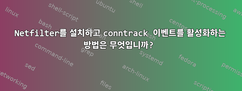 Netfilter를 설치하고 conntrack 이벤트를 활성화하는 방법은 무엇입니까?