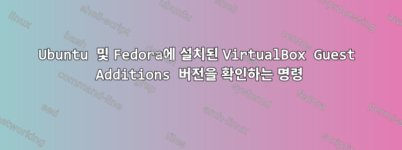 Ubuntu 및 Fedora에 설치된 VirtualBox Guest Additions 버전을 확인하는 명령