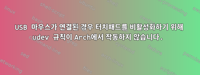 USB 마우스가 연결된 경우 터치패드를 비활성화하기 위해 udev 규칙이 Arch에서 작동하지 않습니다.