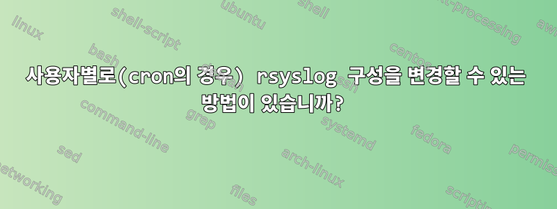 사용자별로(cron의 경우) rsyslog 구성을 변경할 수 있는 방법이 있습니까?