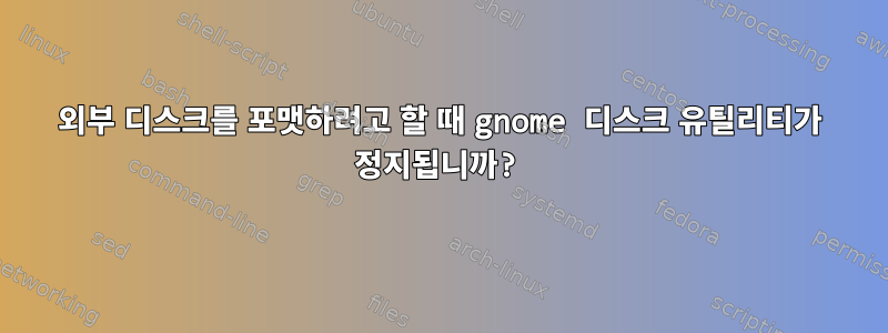 외부 디스크를 포맷하려고 할 때 gnome 디스크 유틸리티가 정지됩니까?