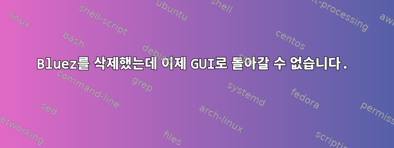 Bluez를 삭제했는데 이제 GUI로 돌아갈 수 없습니다.