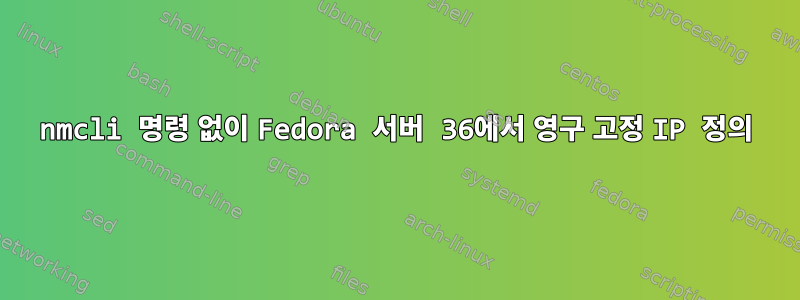 nmcli 명령 없이 Fedora 서버 36에서 영구 고정 IP 정의