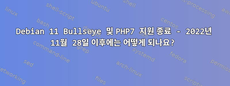 Debian 11 Bullseye 및 PHP7 지원 종료 - 2022년 11월 28일 이후에는 어떻게 되나요?