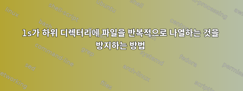 ls가 하위 디렉터리에 파일을 반복적으로 나열하는 것을 방지하는 방법