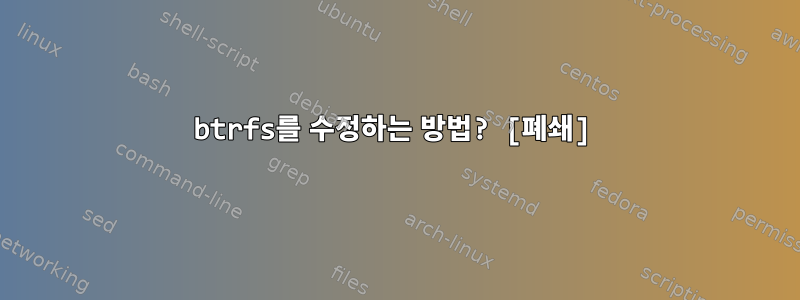 btrfs를 수정하는 방법? [폐쇄]