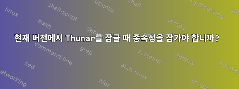 현재 버전에서 Thunar를 잠글 때 종속성을 잠가야 합니까?